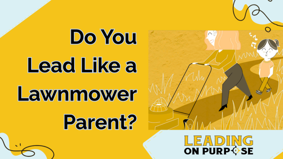 Do_You_Lead_Like_a_Lawnmower_Parent_Leading_On_Purpose_Newsletter-resized Do You Lead Like a Lawnmower Parent?